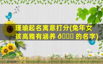 瑾瑜起名寓意打分(兔年女孩高雅有涵养 🍁 的名字)